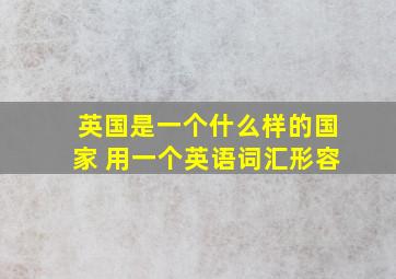 英国是一个什么样的国家 用一个英语词汇形容